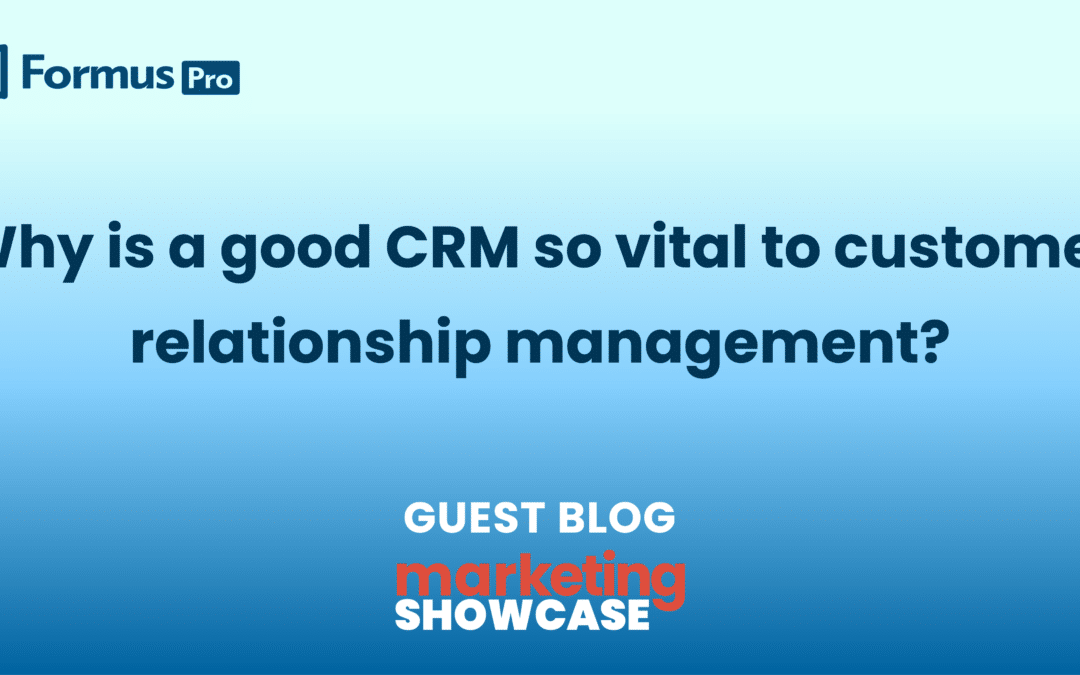 Why is a good CRM so vital to customer relationship management?